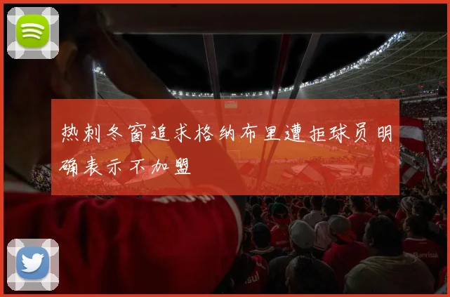 热刺冬窗追求格纳布里遭拒球员明确表示不加盟