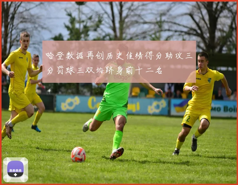 哈登数据再创历史佳绩得分助攻三分罚球三双均跻身前十二名