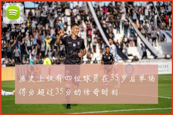 历史上仅有四位球员在35岁后单场得分超过35分的传奇时刻