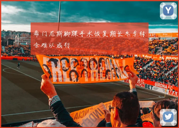 希门尼斯脚踝手术恢复期长冬季转会难以成行