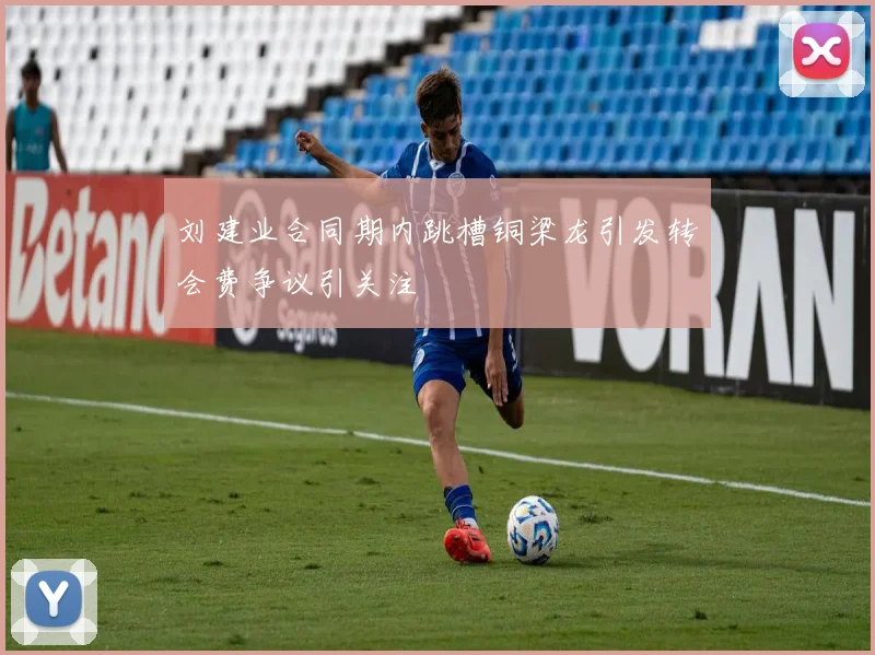 刘建业合同期内跳槽铜梁龙引发转会费争议引关注