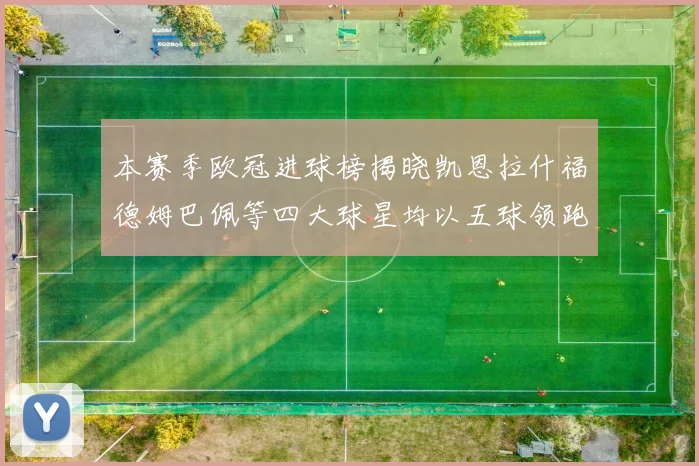 本赛季欧冠进球榜揭晓凯恩拉什福德姆巴佩等四大球星均以五球领跑