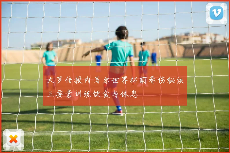 大罗传授内马尔世界杯前养伤秘诀三要素训练饮食与休息