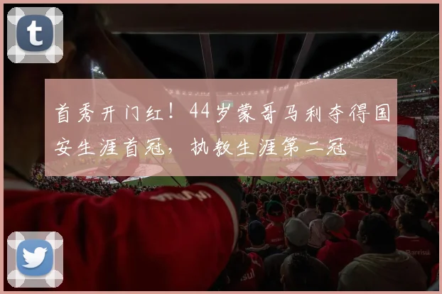 首秀开门红！44岁蒙哥马利夺得国安生涯首冠，执教生涯第二冠