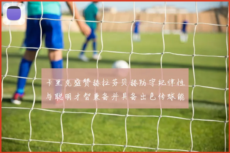 卡里克盛赞赫拉芬贝赫防守纪律性与聪明才智兼备并具备出色传球能力