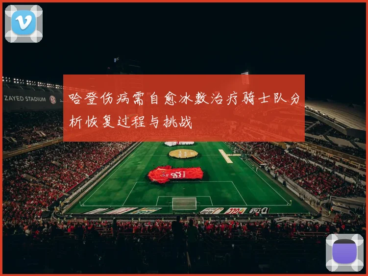 哈登伤病需自愈冰敷治疗骑士队分析恢复过程与挑战