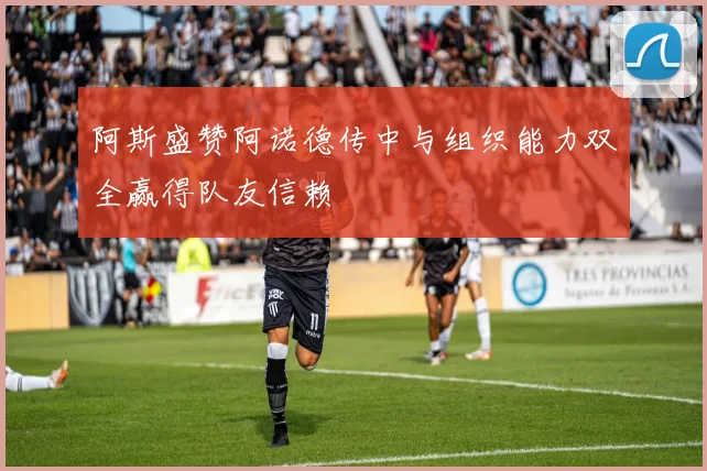 阿斯盛赞阿诺德传中与组织能力双全赢得队友信赖